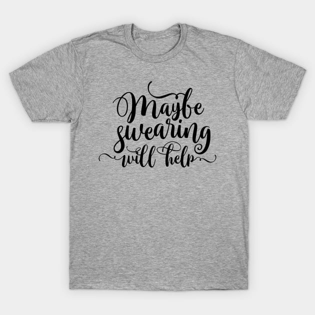 Maybe Swearing Will Help T-Shirt by TheBlackCatprints